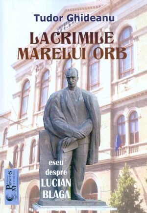 Lacrimile marelui orb. Eseu despre Lucian Blaga