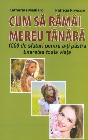 Cum sa ramai mereu tanara. 1500 de sfaturi pentru a-ti pastra tineretea toata viata