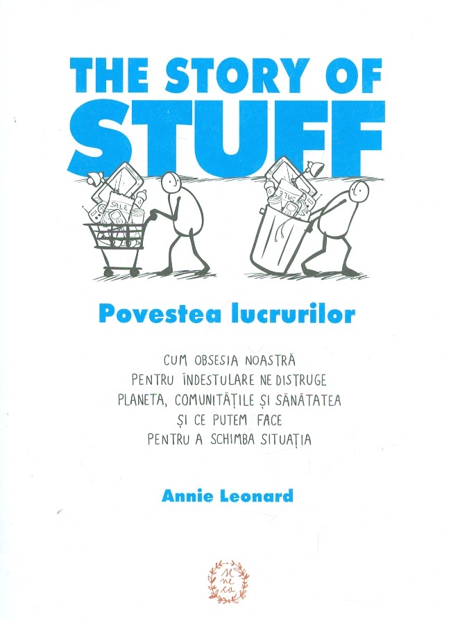 The Story of Stuff. Povestea lucrurilor: cum obsesia noastra pentru indestulare ne distruge planeta, comunitatile si sanatatea si ce putem face pentru a schimba situatia