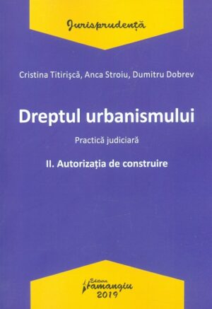 Dreptul urbanismului, vol. II - Autorizatia de construire. Practica judiciara