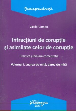 Infractiuni de coruptie si asimilate celor de coruptie si asimilate celor de coruptie, vol I - Luarea de mita, darea de mita. Practica judiciara comentata