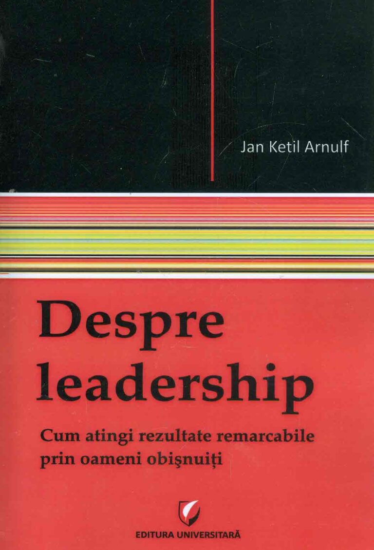 Despre leadership. Cum atingi rezultate remarcabile prin oameni obisnuiti