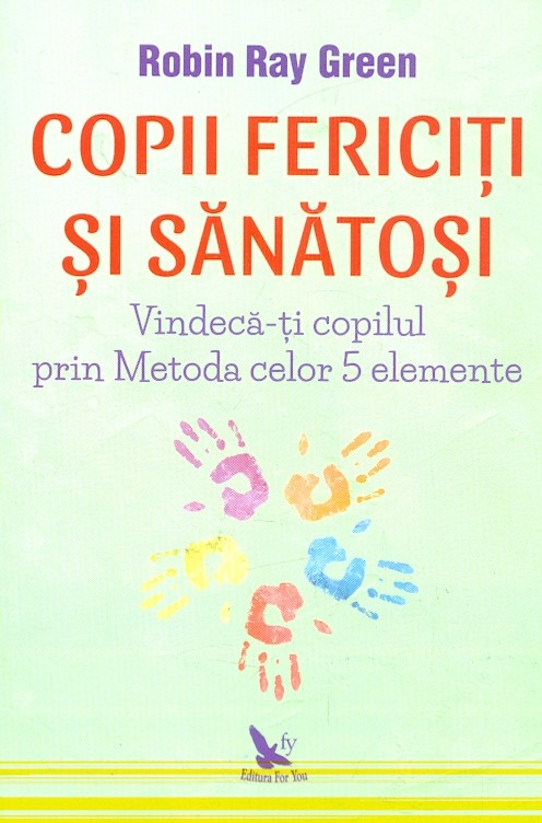Copii fericiti si sanatosi. Vindeca-ti copilul prin metoda celor 5 elemente