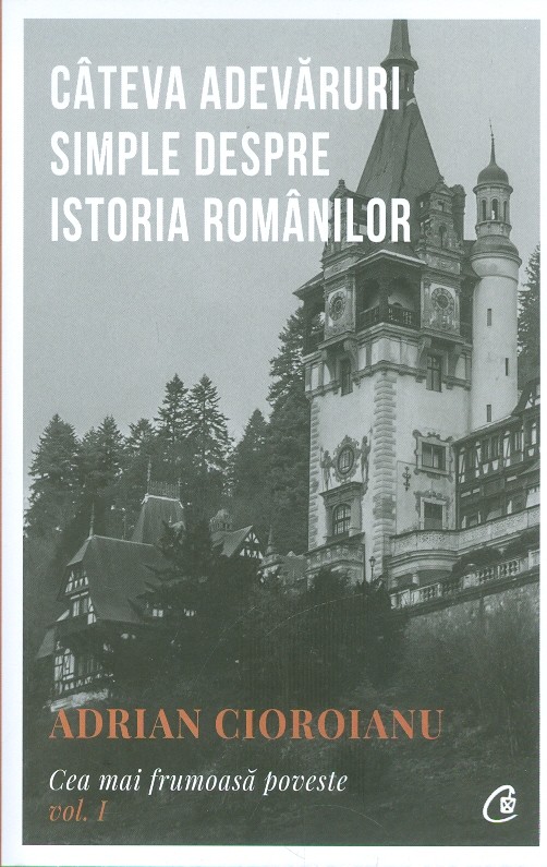Cateva adevaruri simple despre istoria romanilor. Cea mai frumoasa poveste vol.I