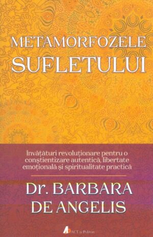 Metamorfozele sufletului. Invataturi revolutionare pentru o constientizare autentica, libertate emotionala si spiritualitate practica