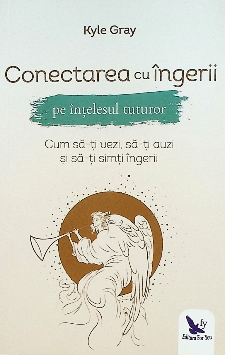 Conectarea cu ingerii pe intelesul tuturor. Cum sa-ti vezi, sa-ti auzi si sa-ti simti ingerii