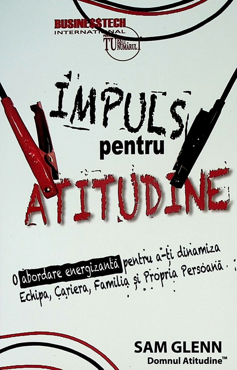 Impuls pentru atitudine. O abordare energizanta pentru a-ti dinamiza echipa, cariera, familia si propria persoana
