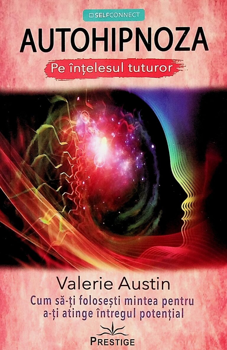 Autohipnoza. Pe intelesul tuturor. Cum sa-ti folosesti mintea pentru a-ti atinge intregul potential