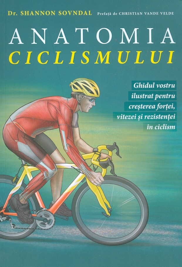 Anatomia ciclismului. Ghidul vostru ilustrat pentru cresterea fortei, vitezei si rezistentei in ciclism