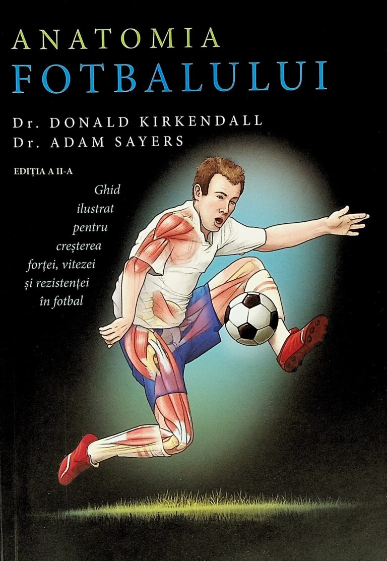Anatomia fotbalului. Ghid ilustrat pentru cresterea fortei, vitezei si rezistentei in fotbal