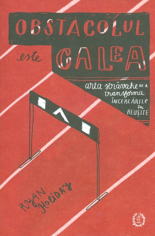 Obstacolul este calea. Arta straveche de a transforma incercarile in reusite