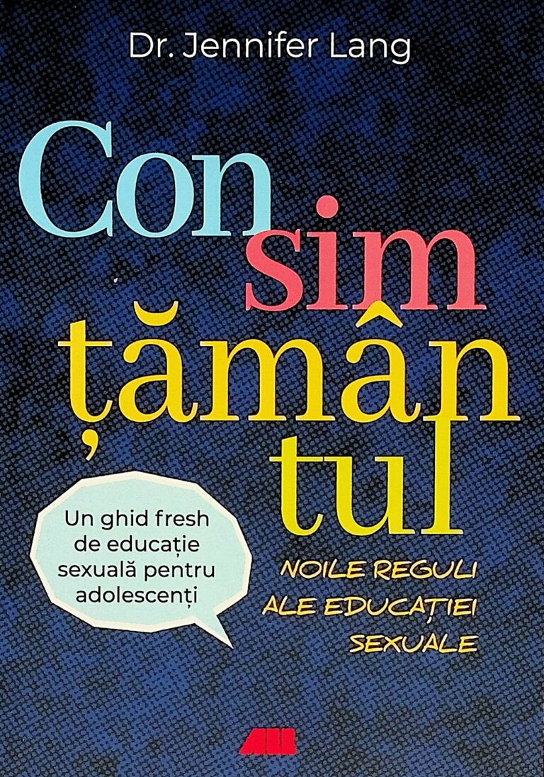 Consimtamantul. Noile reguli ale educatiei sexuale. Un ghid de educatie sexuala pentru adolescenti