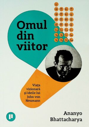 Omul din viitor. Viata vizionara si ideile lui John Neumann