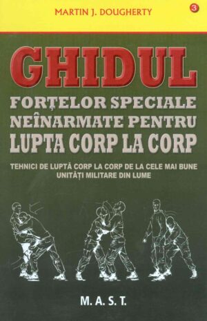 Ghidul fortelor speciale neinarmate pentru lupta corp la corp: tehnici de lupta corp la corp de la cele mai bune unitati militare din lume