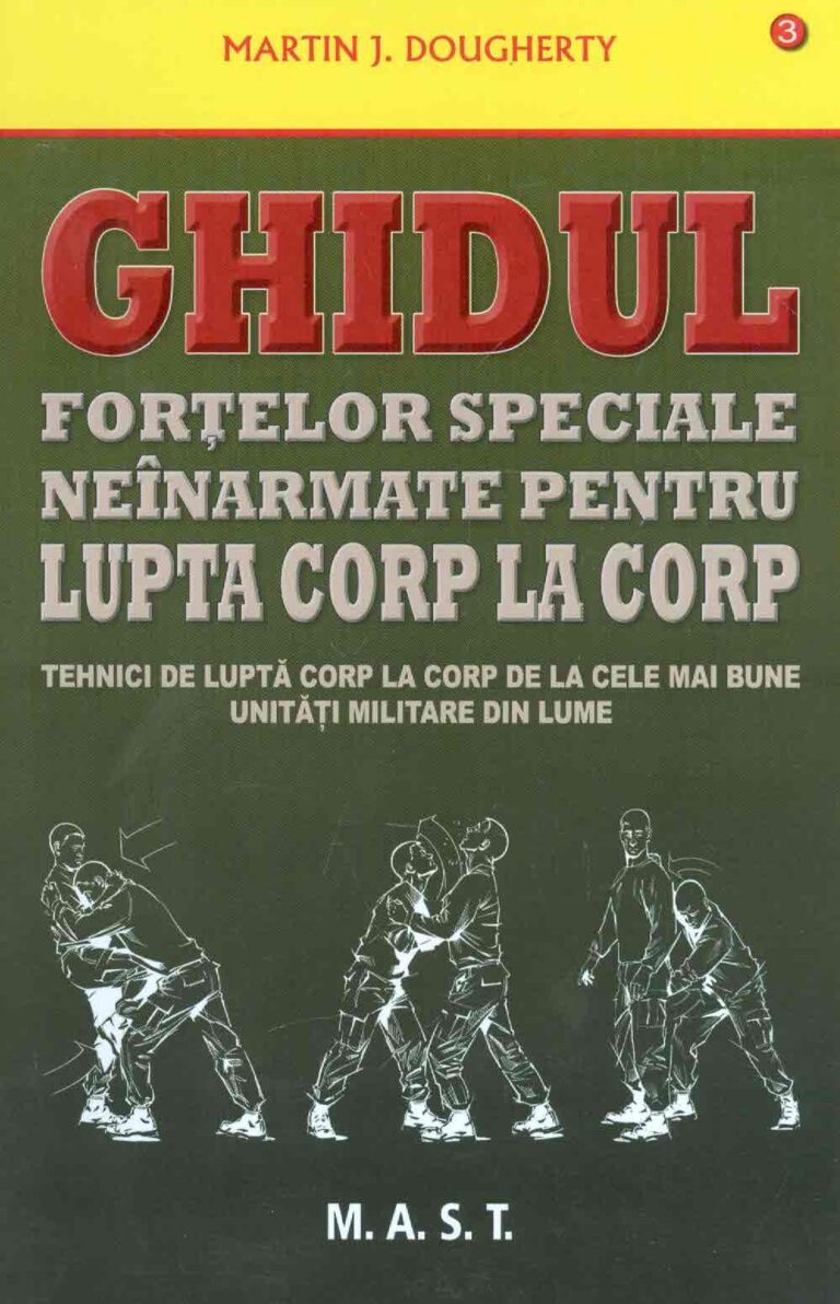Ghidul fortelor speciale neinarmate pentru lupta corp la corp: tehnici de lupta corp la corp de la cele mai bune unitati militare din lume