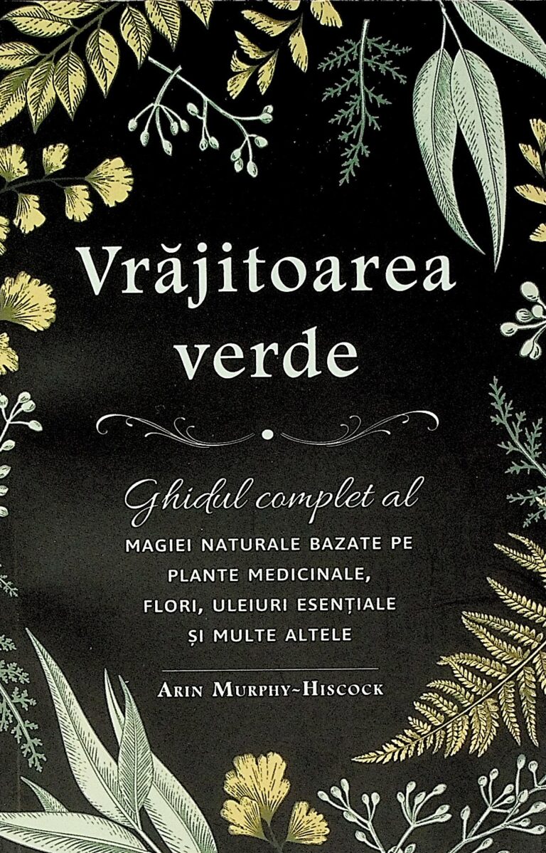 Vrajitoarea verde. Ghidul complet al magiei naturale bazate pe plante medicinale, flori, uleiuri esentiale si multe altele