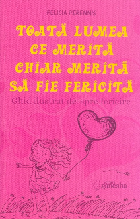 Toata lumea ce merita chiar merita sa fie fericita. Ghid ilustrat de-spre fericire