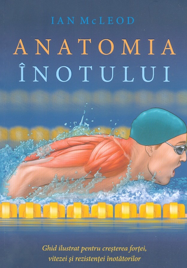 Anatomia inotului. Ghid ilustrat pentru cresterea fortei, vitezei si rezistentei inotatorilor