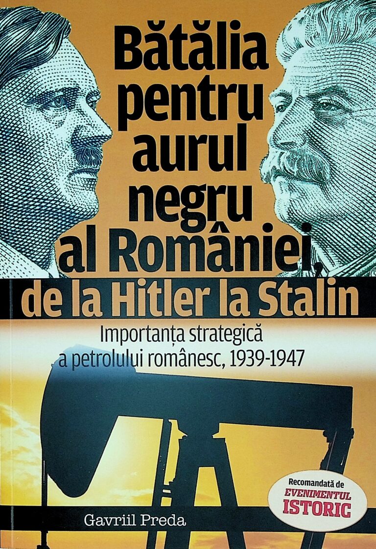 Batalia pentru aurul negru al Romaniei, de la Hitler la Stalin. Importanta strategica a petrolului romanesc, 1939-1947