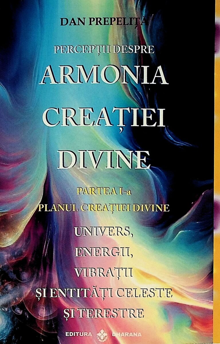 Perceptiile despre armonia creatiei divine, partea I - Univers, energii, vibratii si entitati celeste si terestre