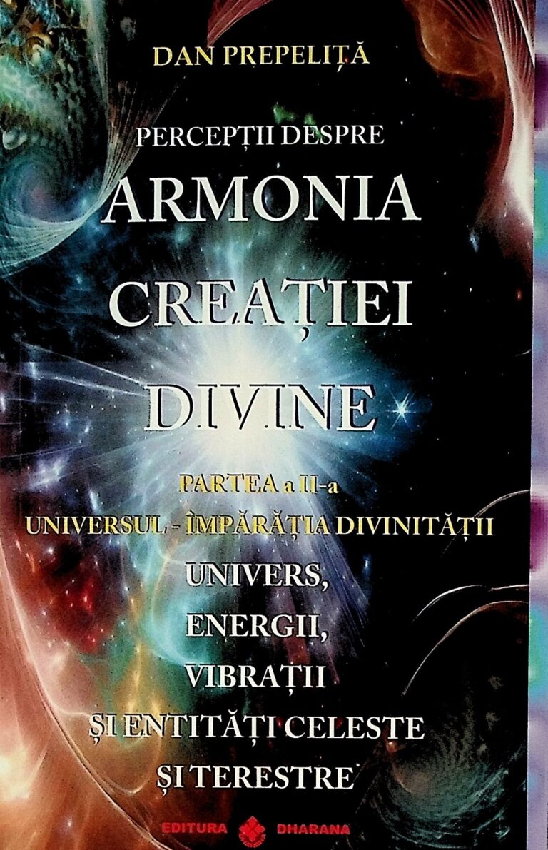 Perceptii despre armonia creatiei divine, partea a II-a - Universul - Imparatia divinitatii. Univers, energii, vibratii si entitati celeste si terestre