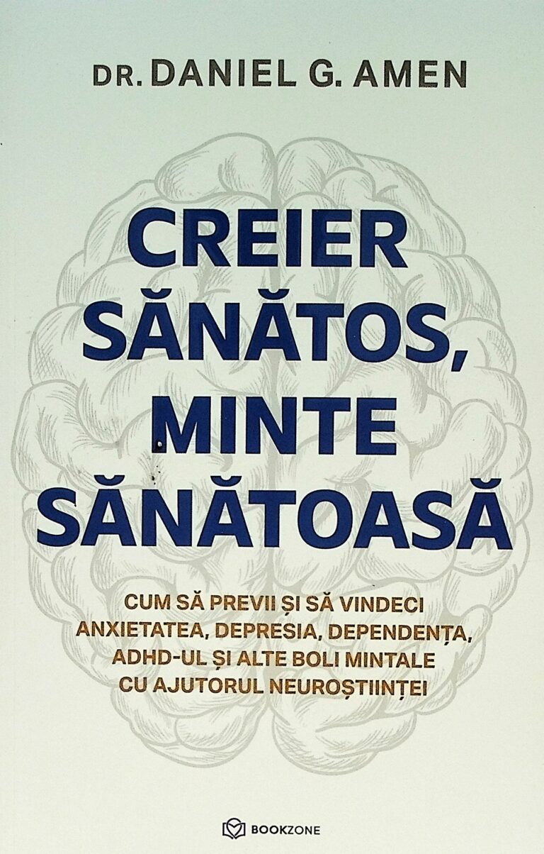 Creier sanatos, minte sanatoasa. Cum sa previi si sa vindeci anxietatea, depresia, dependenta, ADHD-ul si alte boli mintale cu ajutorul neurostiintei