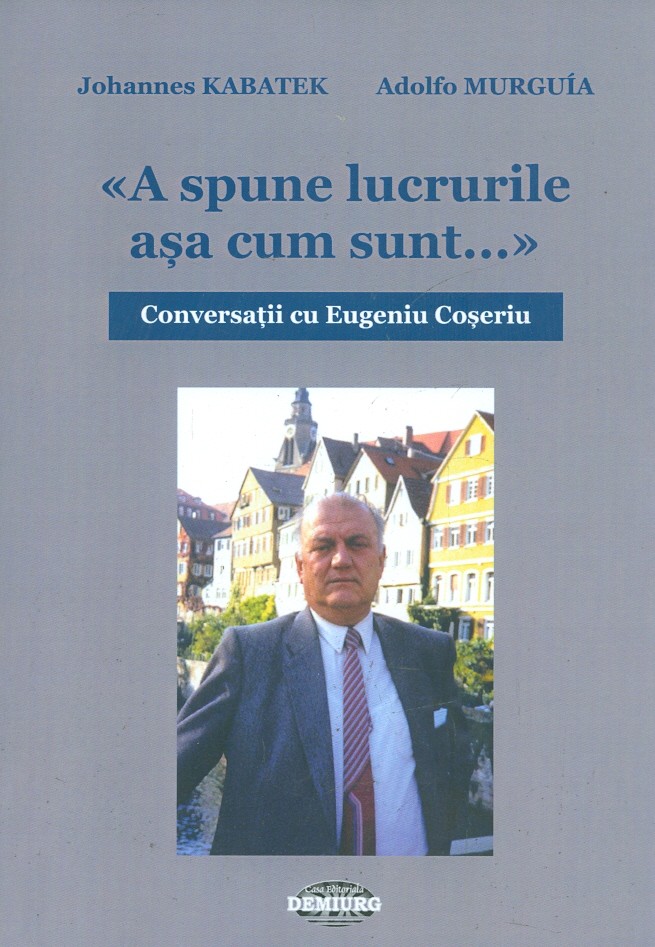 A spune lucrurile asa cum sunt... Conversatii cu Eugeniu Coseriu
