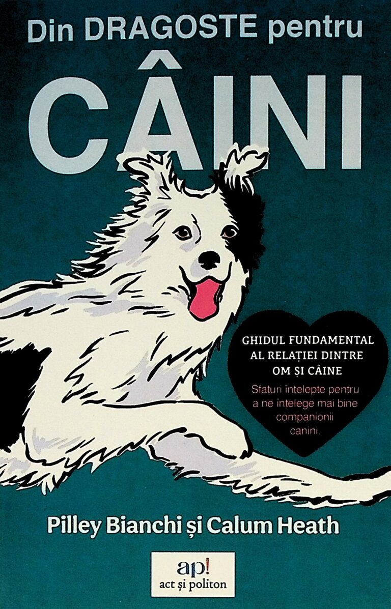 Din dragoste pentru caini. Ghidul fundamental al relatiei dintre om si caine