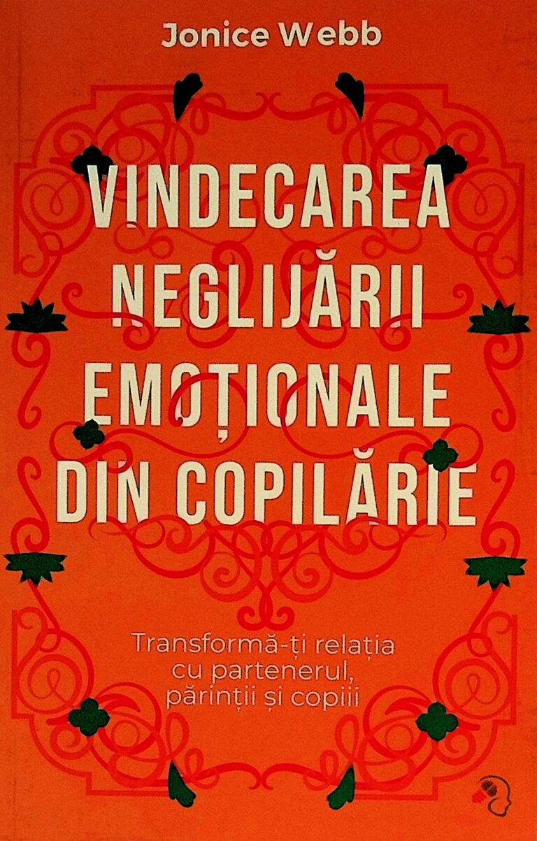Vindecarea neglijarii emotionale din copilarie. Transforma-ti relatia cu partenerul, parintii si copiii