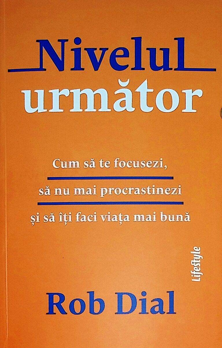 Nivelul urmator. Cum sa te focusezi si sa nu mai procrastinezi si sa iti faci viata mai buna
