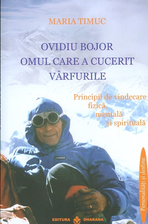 Ovidiu Bojor - Omul care a cucerit varfurile. Principii de vindecare fizica, mentala, si spirituala