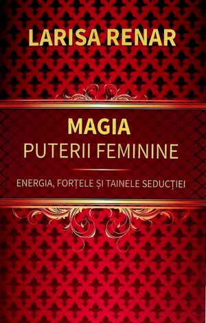 Magia puterii feminine. Energia, fortele si tainele seductiei