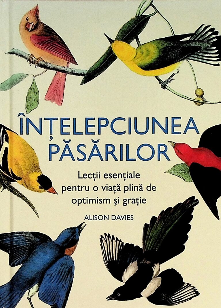 Intelepciunea pasarilor. Lectii esentiale pentru o viata plina de optimism si gratie