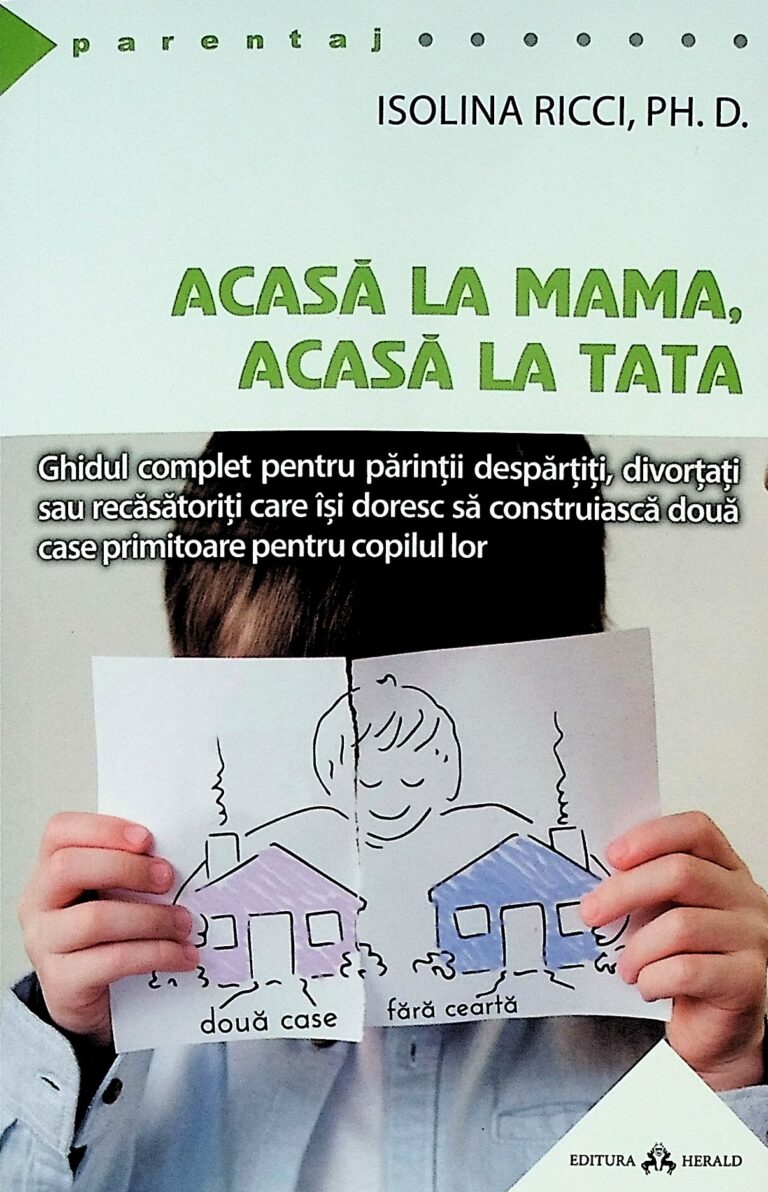 Acasa la mama, acasa la tata. Ghidul complet pentru parintii despartiti, divortati sau recasatoriti care isi doresc sa construiasca doua case primitoare pentru copilul lor