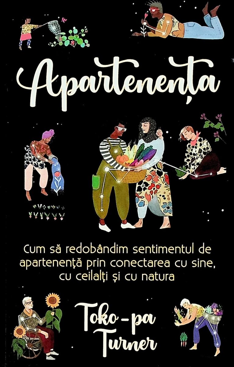 Apartenenta. Cum sa redobandim sentimentul de apartenenta prin conectarea cu sine, cu ceilalti si cu natura