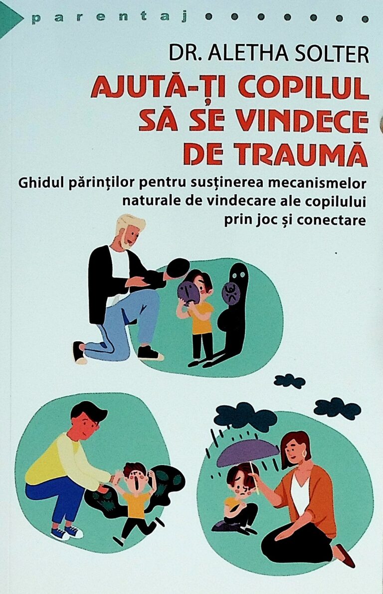 Ajuta-ti copilul sa se vindece de trauma. Ghidul parintilor pentru sustinerea mecanismelor naturale de vindecare ale copilului prin joc si conectare