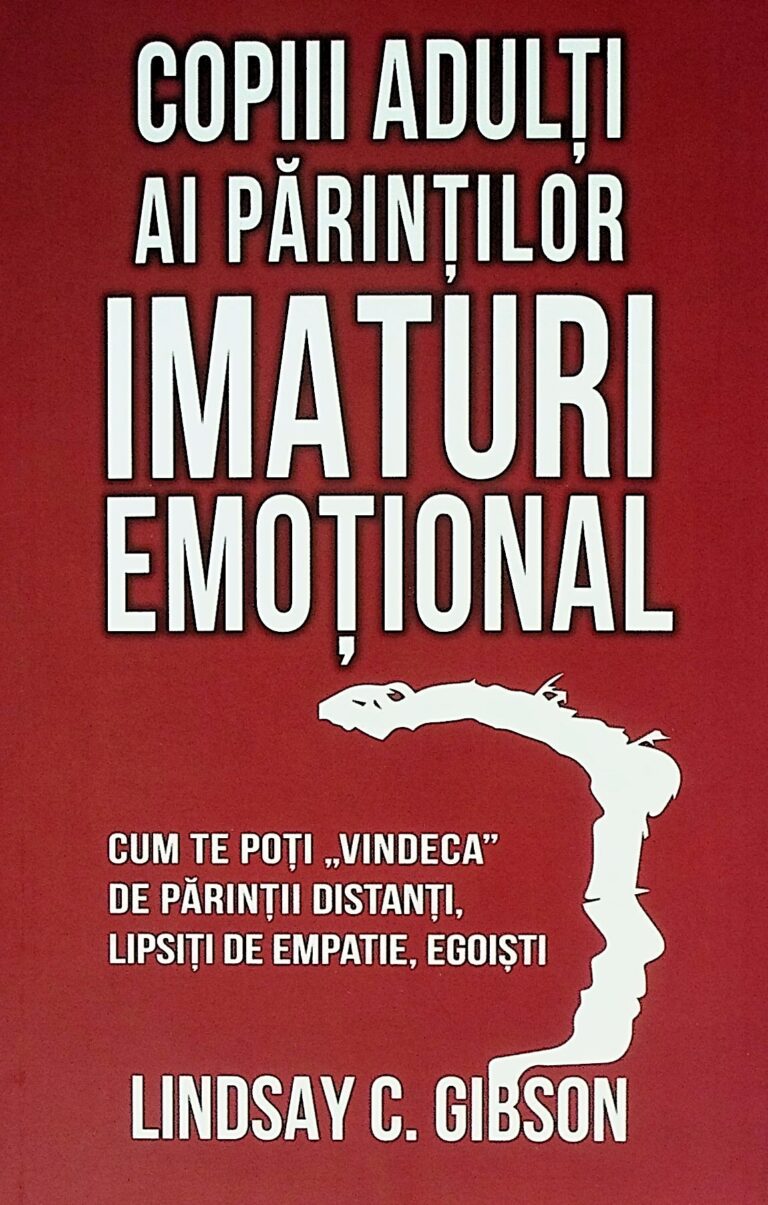 Copiii adulti ai parintilor imaturi emotionali. Cum te poti vindeca de parintii distanti, lipsiti de empatie, egoisti