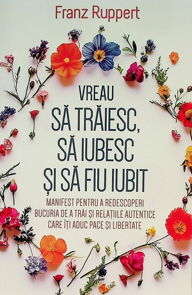 Vreau sa traiesc, sa iubesc si sa fiu iubit. Manifest pentru a redescoperi bucuria de a trai si relatiile autentice care iti aduc pace si libertate