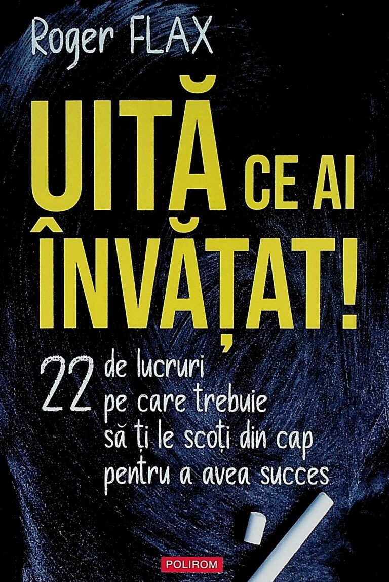 Uita ce ai invatat! 22 de lucruri pe care trebuie sa ti le scoti din cap pentru a avea succes