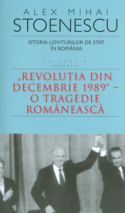 Istoria loviturilor de stat in Romania, vol. IV, partea a II-a - Revolutia din decembrie 1989 - O tragedie rimaneasca