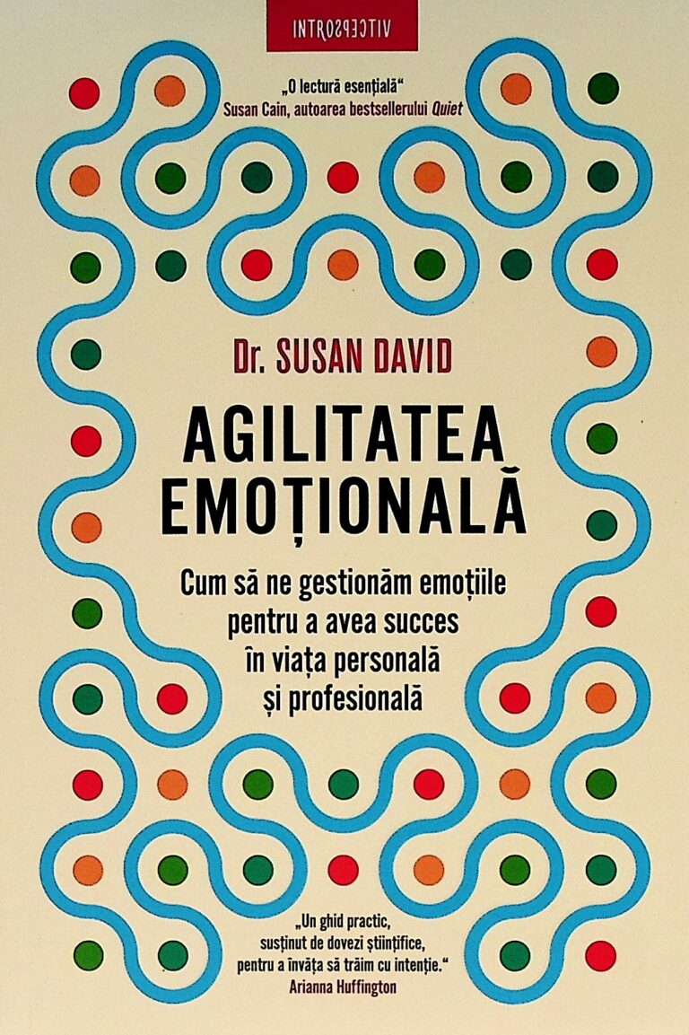 Agilitatea emotionala. Cum sa ne gestionam emotiile pentru a avea succes in viata personala si profesionala
