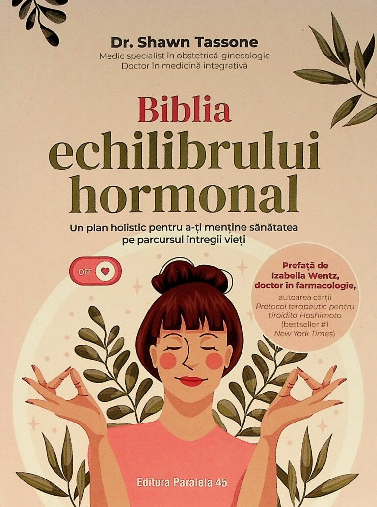Biblia echilibrului hormonal. Un plan holistic pentru a-ti mentine sanatatea pe parcusul intregii vieti