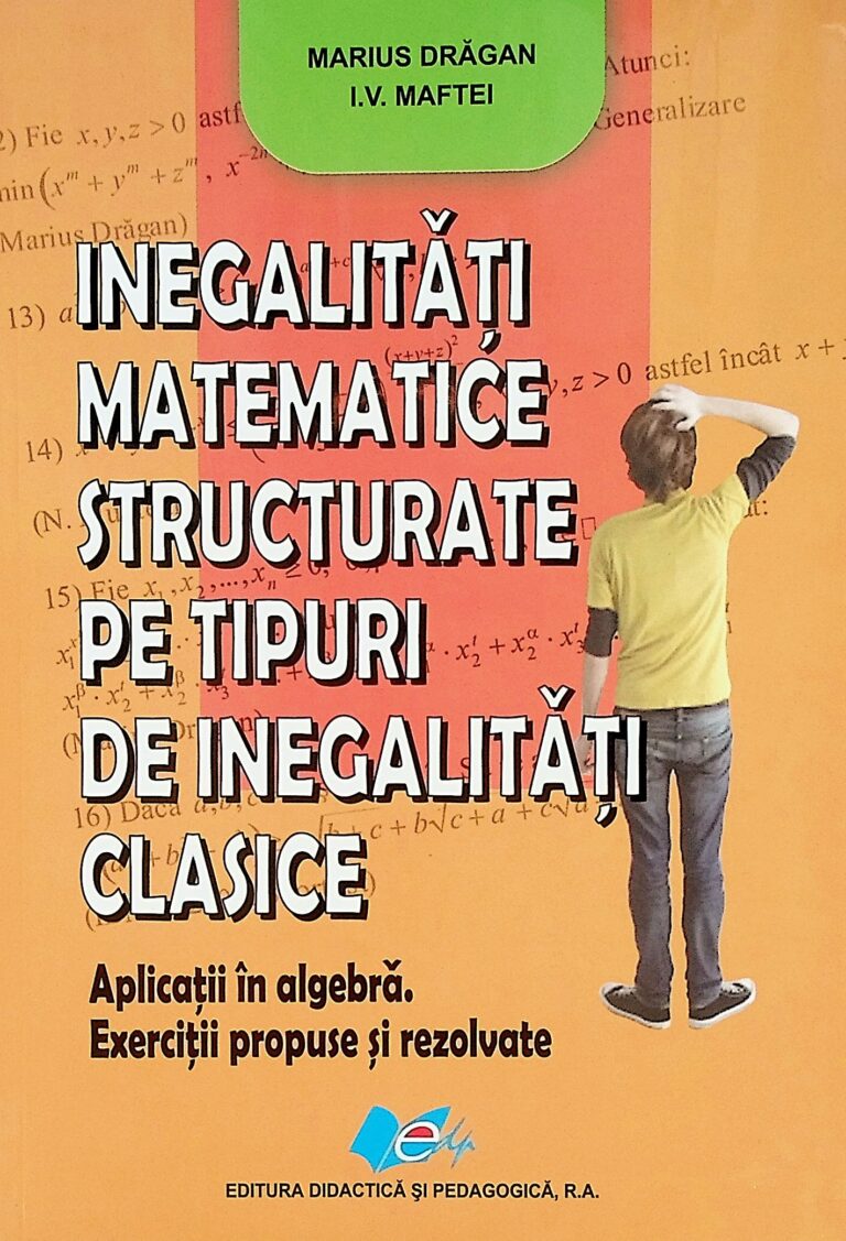 Inegalitati matematice structurate pe tipuri de inegalitati clasice - Aplicatii in algebra. Exercitii propuse si rezolvate