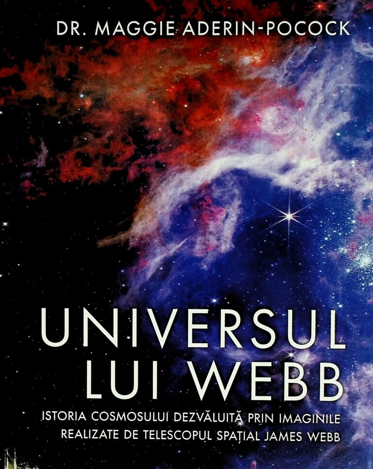 Universul lui Webb. Istoria cosmosului dezvaluita prin imaginile realizate de telescopul spatial James Webb