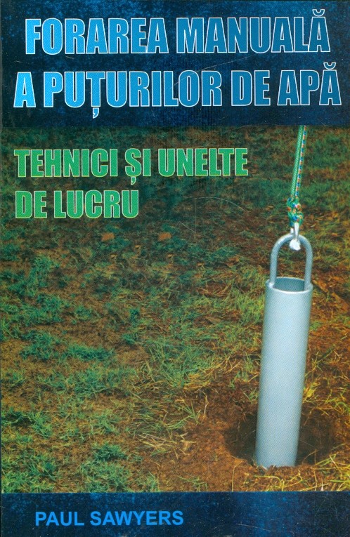 Forarea manuala a puturilor de apa. Tehnici si unelte de lucru