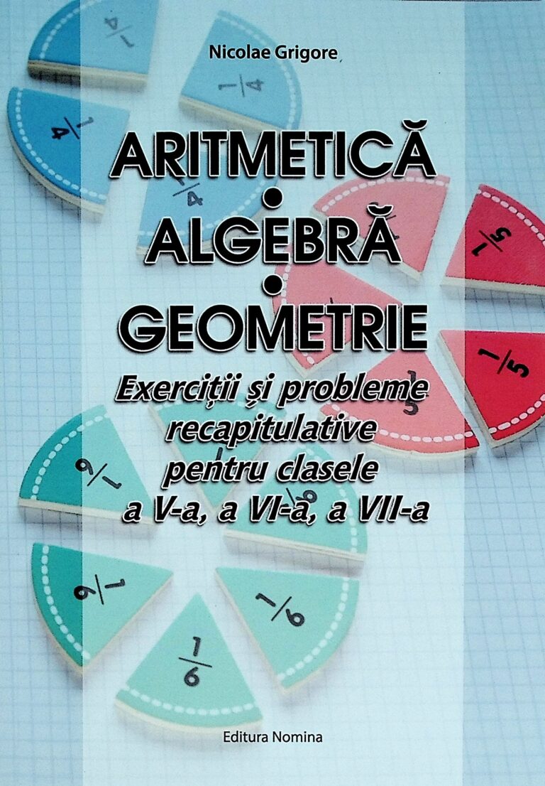 Aritmetiva-Algebra-Geometrie. Exercitii si probleme recapitualtive pentru clasele a V-a, a VI-a, a VII-a
