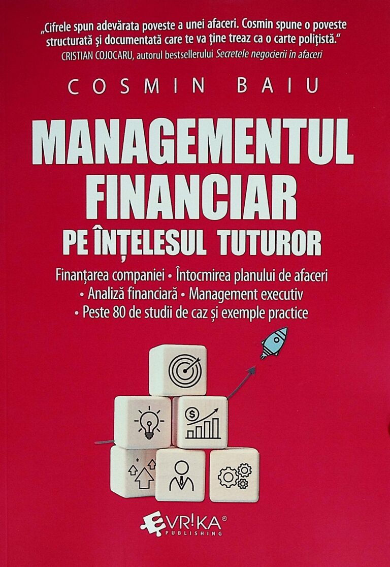 Managementul financiar pe intelesul tuturor. Finantarea companiei. Intocmirea planului de afaceri. Analiza financiara. Management executiv. Peste 80 de studii de caz si exemple practice