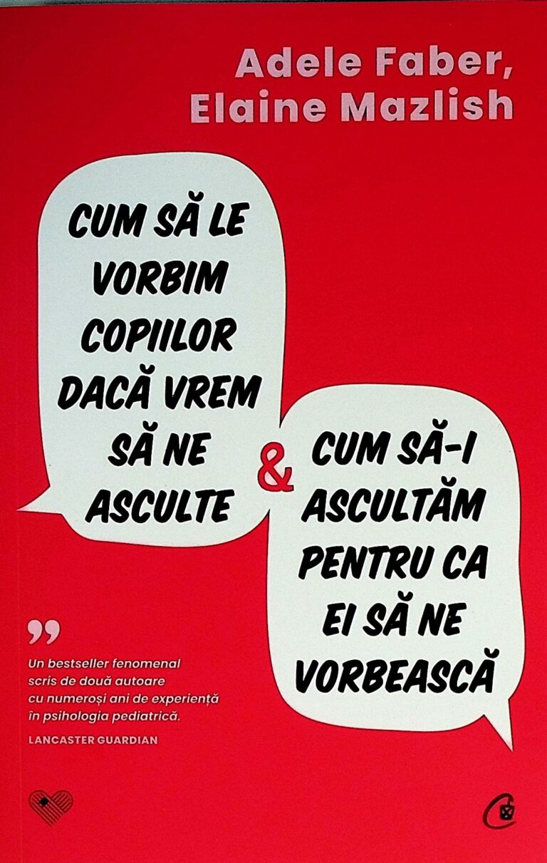 Cum sa le vorbim copiilor daca vrem sa ne asculte. Cum sa-i ascultam pentru ca ei sa ne vorbeasca