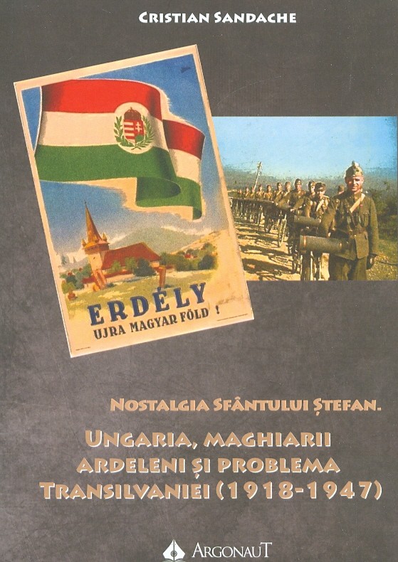 Nostalgia Sfantului Stefan. Ungaria, maghiarii ardeleni si problema Transilvaniei (1918-1947)
