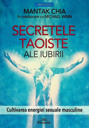 Secretele taoiste ale iubirii. Cultivarea energiei sexuale masculine